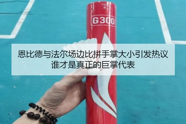 恩比德与法尔场边比拼手掌大小引发热议 谁才是真正的巨掌代表